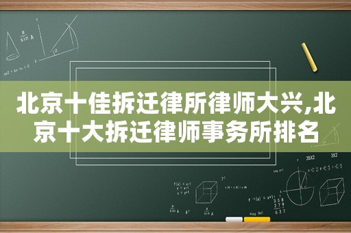 北京十佳拆遷律所律師大興,北京十大拆遷律師事務所排名