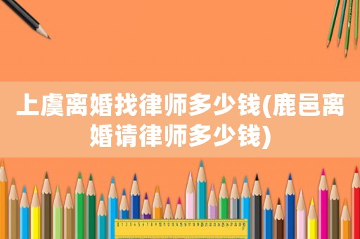 上虞離婚找律師多少錢(鹿邑離婚請律師多少錢)