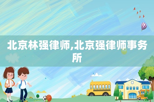 北京林強律師,北京強律師事務所
