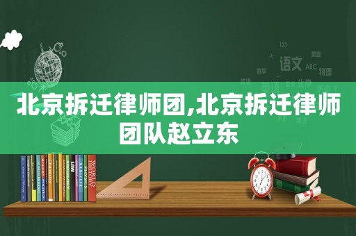 北京拆遷律師團,北京拆遷律師團隊趙立東