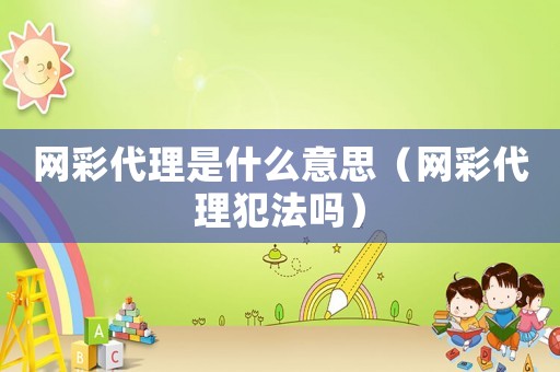 網(wǎng)彩代理是什么意思（網(wǎng)彩代理犯法嗎）