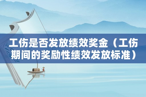 工傷是否發(fā)放績效獎(jiǎng)金（工傷期間的獎(jiǎng)勵(lì)性績效發(fā)放標(biāo)準(zhǔn)）