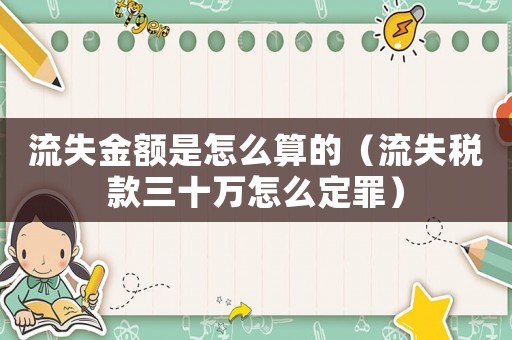 流失金額是怎么算的（流失稅款三十萬怎么定罪）