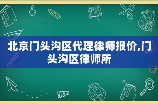 北京門(mén)頭溝區(qū)代理律師報(bào)價(jià),門(mén)頭溝區(qū)律師所