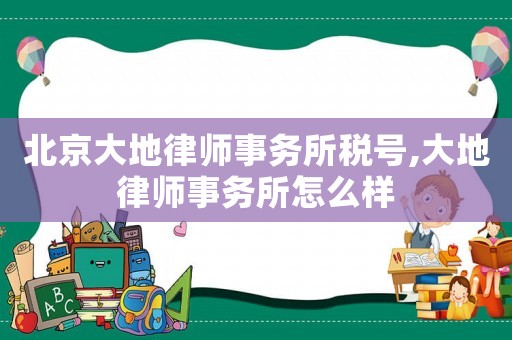 北京大地律師事務(wù)所稅號,大地律師事務(wù)所怎么樣