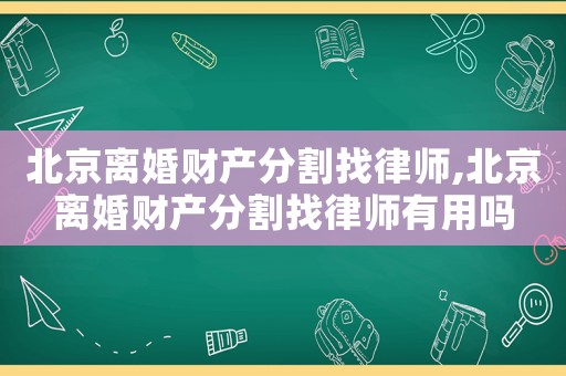 北京離婚財(cái)產(chǎn)分割找律師,北京離婚財(cái)產(chǎn)分割找律師有用嗎