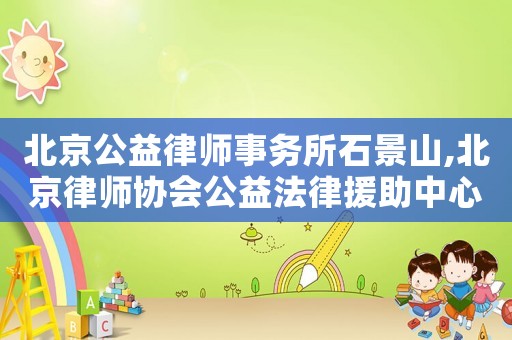 北京公益律師事務所石景山,北京律師協(xié)會公益法律援助中心