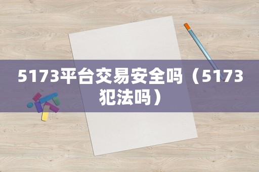5173平臺(tái)交易安全嗎（5173犯法嗎）