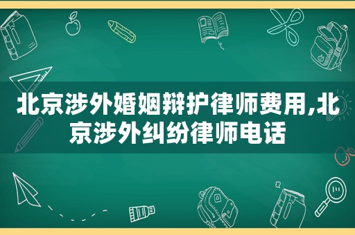 北京涉外婚姻辯護(hù)律師費(fèi)用,北京涉外糾紛律師電話