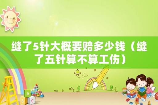 縫了5針大概要賠多少錢（縫了五針?biāo)悴凰愎? title=