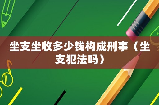 坐支坐收多少錢構(gòu)成刑事（坐支犯法嗎）