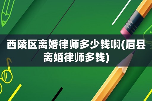 西陵區(qū)離婚律師多少錢啊(眉縣離婚律師多錢)
