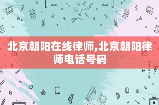 北京朝陽在線律師,北京朝陽律師電話號(hào)碼