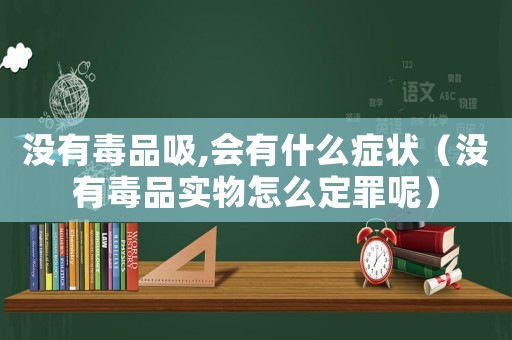 沒(méi)有毒品吸,會(huì)有什么癥狀（沒(méi)有毒品實(shí)物怎么定罪呢）