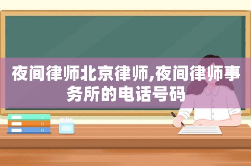 夜間律師北京律師,夜間律師事務(wù)所的電話號(hào)碼