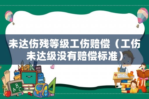 未達傷殘等級工傷賠償（工傷未達級沒有賠償標(biāo)準(zhǔn)）