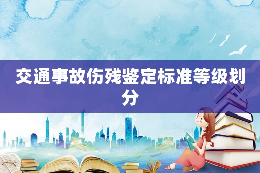 交通事故傷殘鑒定標(biāo)準(zhǔn)等級劃分