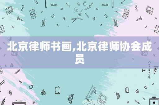 北京律師書畫,北京律師協(xié)會成員