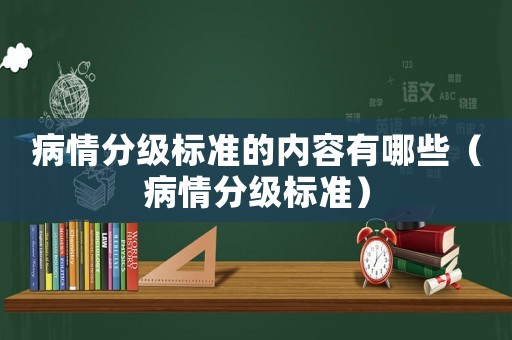 病情分級(jí)標(biāo)準(zhǔn)的內(nèi)容有哪些（病情分級(jí)標(biāo)準(zhǔn)）