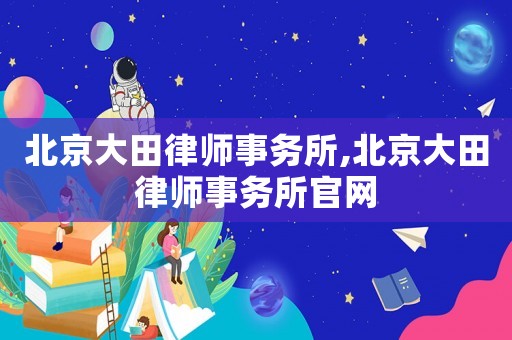 北京大田律師事務(wù)所,北京大田律師事務(wù)所官網(wǎng)