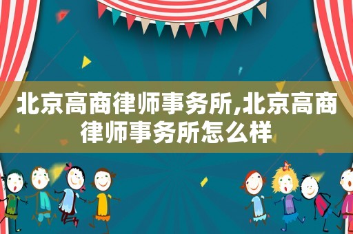 北京高商律師事務(wù)所,北京高商律師事務(wù)所怎么樣