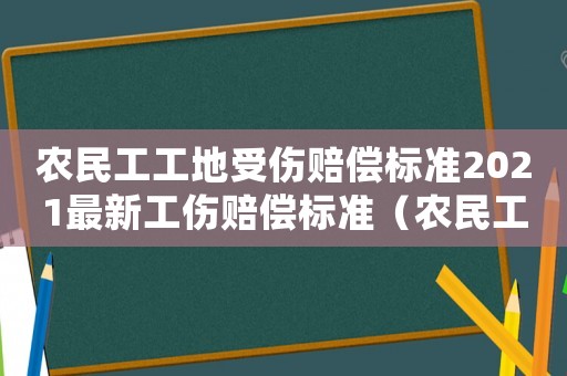 農(nóng)民工工地受傷賠償標準2021最新工傷賠償標準（農(nóng)民工工地受傷是工傷還是人身損害）