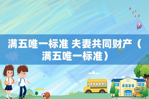 滿五唯一標(biāo)準(zhǔn) 夫妻共同財(cái)產(chǎn)（滿五唯一標(biāo)準(zhǔn)）