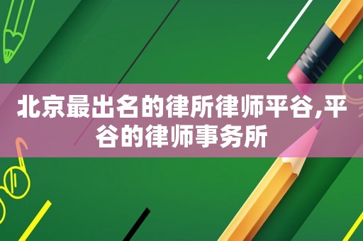 北京最出名的律所律師平谷,平谷的律師事務(wù)所