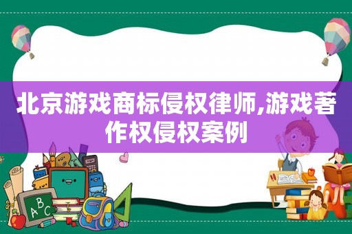 北京游戲商標(biāo)侵權(quán)律師,游戲著作權(quán)侵權(quán)案例