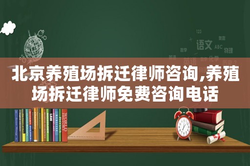 北京養(yǎng)殖場拆遷律師咨詢,養(yǎng)殖場拆遷律師免費咨詢電話