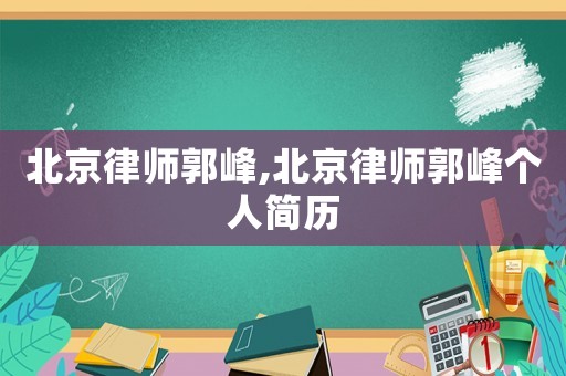 北京律師郭峰,北京律師郭峰個(gè)人簡(jiǎn)歷