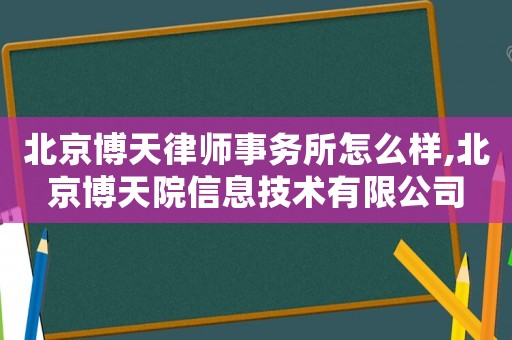 北京博天律師事務(wù)所怎么樣,北京博天院信息技術(shù)有限公司