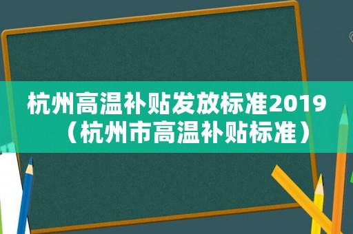 杭州高溫補(bǔ)貼發(fā)放標(biāo)準(zhǔn)2019（杭州市高溫補(bǔ)貼標(biāo)準(zhǔn)）