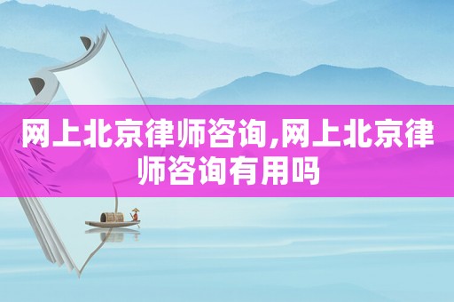 網(wǎng)上北京律師咨詢,網(wǎng)上北京律師咨詢有用嗎