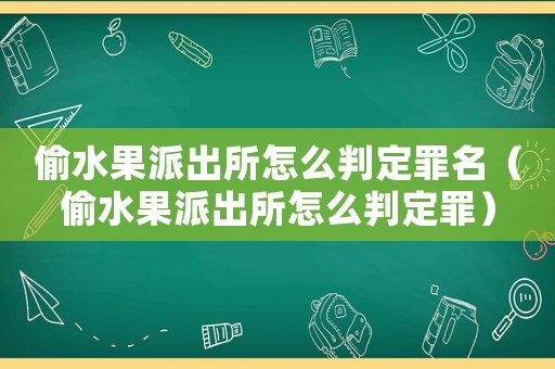 偷水果派出所怎么判定罪名（偷水果派出所怎么判定罪）