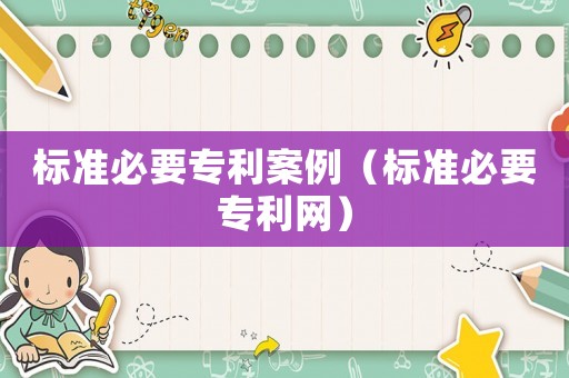標準必要專利案例（標準必要專利網(wǎng)）