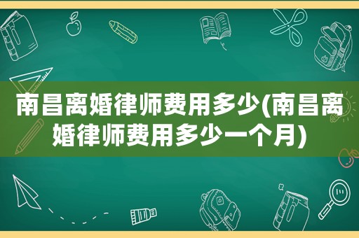 南昌離婚律師費用多少(南昌離婚律師費用多少一個月)