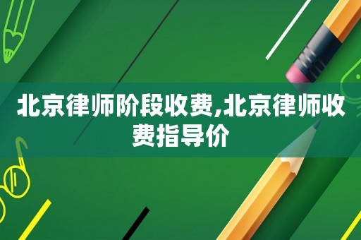 北京律師階段收費(fèi),北京律師收費(fèi)指導(dǎo)價(jià)