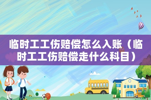 臨時(shí)工工傷賠償怎么入賬（臨時(shí)工工傷賠償走什么科目）