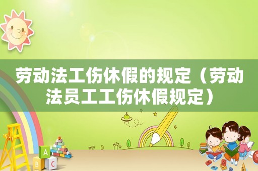 勞動法工傷休假的規(guī)定（勞動法員工工傷休假規(guī)定）