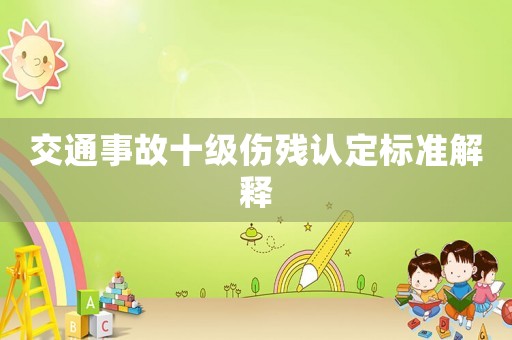 交通事故十級傷殘認(rèn)定標(biāo)準(zhǔn)解釋