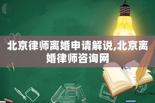 北京律師離婚申請(qǐng)解說(shuō),北京離婚律師咨詢網(wǎng)