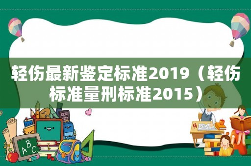輕傷最新鑒定標(biāo)準(zhǔn)2019（輕傷標(biāo)準(zhǔn)量刑標(biāo)準(zhǔn)2015）