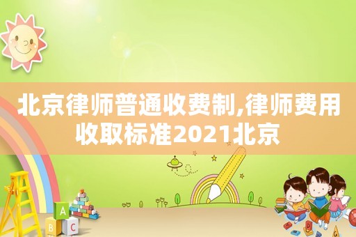 北京律師普通收費制,律師費用收取標(biāo)準(zhǔn)2021北京