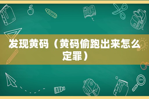 發(fā)現(xiàn)黃碼（黃碼偷跑出來怎么定罪）