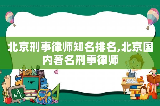 北京刑事律師知名排名,北京國(guó)內(nèi)著名刑事律師
