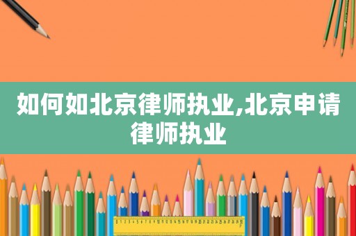 如何如北京律師執(zhí)業(yè),北京申請律師執(zhí)業(yè)