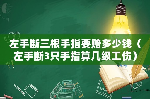 左手?jǐn)嗳种敢r多少錢（左手?jǐn)?只手指算幾級工傷）