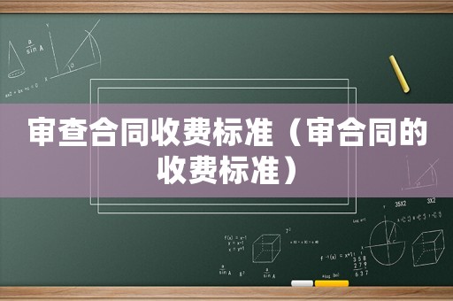 審查合同收費標準（審合同的收費標準）