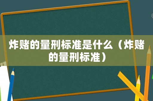 炸賭的量刑標(biāo)準(zhǔn)是什么（炸賭的量刑標(biāo)準(zhǔn)）